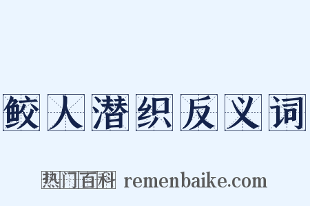 鲛人潜织反义词是什么意思的图片